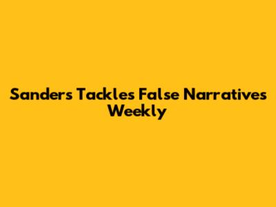 Sanders Tackles False Narratives Weekly