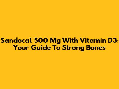 Sandocal 500 Mg With Vitamin D3: Your Guide To Strong Bones