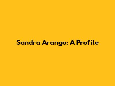 Sandra Arango: A Profile