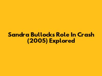 Sandra Bullock's Role In 'Crash' (2005) Explored