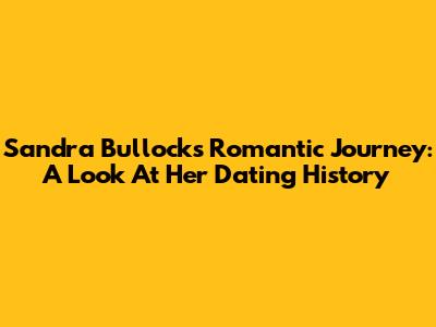 Sandra Bullock's Romantic Journey: A Look At Her Dating History