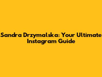 Sandra Drzymalska: Your Ultimate Instagram Guide