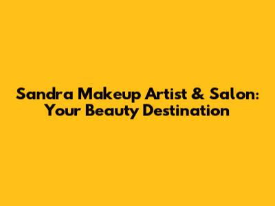 Sandra Makeup Artist & Salon: Your Beauty Destination