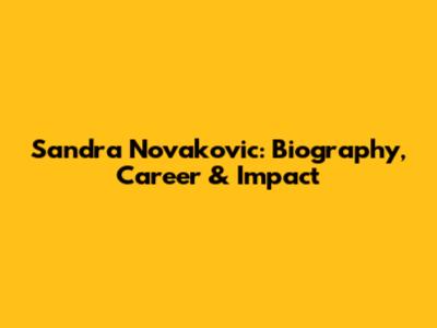 Sandra Novakovic: Biography, Career & Impact