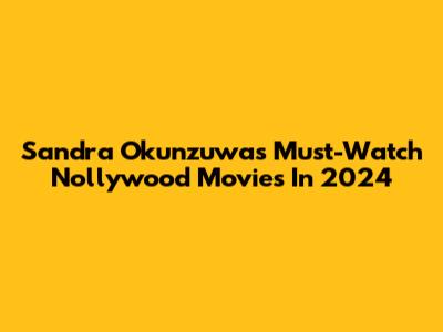 Sandra Okunzuwa's Must-Watch Nollywood Movies In 2024