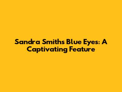 Sandra Smith's Blue Eyes: A Captivating Feature