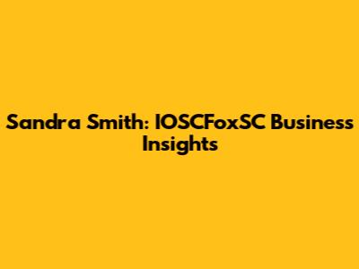 Sandra Smith: IOSCFoxSC Business Insights