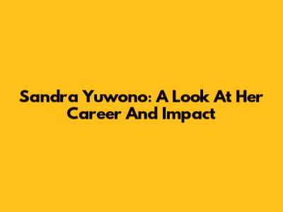 Sandra Yuwono: A Look At Her Career And Impact