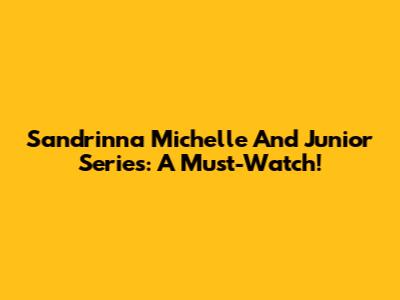Sandrinna Michelle And Junior Series: A Must-Watch!