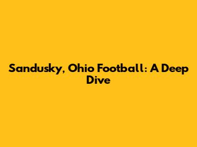 Sandusky, Ohio Football: A Deep Dive