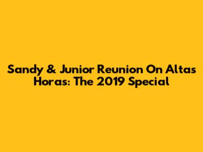 Sandy & Junior Reunion On Altas Horas: The 2019 Special