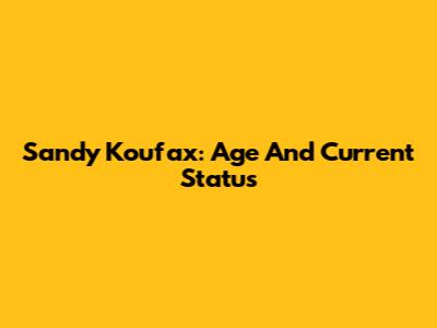 Sandy Koufax: Age And Current Status