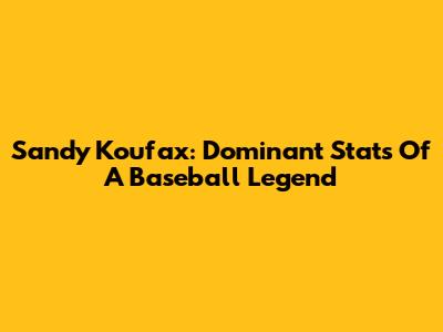 Sandy Koufax: Dominant Stats Of A Baseball Legend