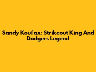 Sandy Koufax: Strikeout King And Dodgers Legend