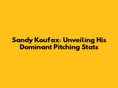 Sandy Koufax: Unveiling His Dominant Pitching Stats