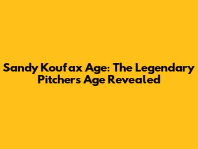 Sandy Koufax Age: The Legendary Pitcher's Age Revealed