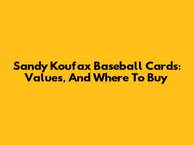 Sandy Koufax Baseball Cards: Values, And Where To Buy