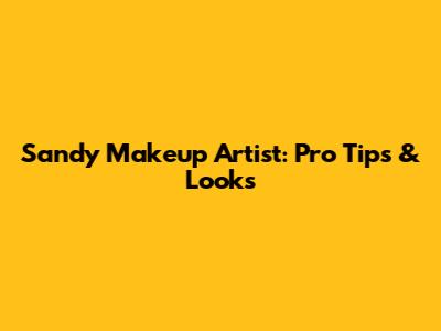 Sandy Makeup Artist: Pro Tips & Looks