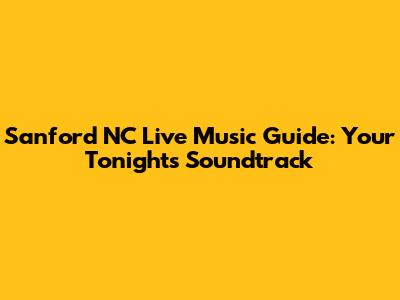 Sanford NC Live Music Guide: Your Tonight's Soundtrack
