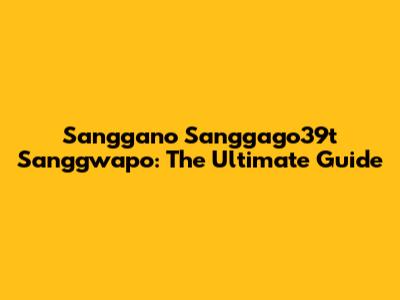 Sanggano Sanggago39t Sanggwapo: The Ultimate Guide