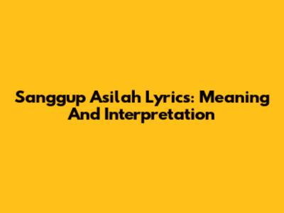 Sanggup Asilah Lyrics: Meaning And Interpretation