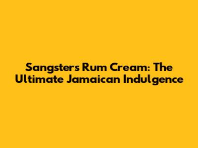 Sangster's Rum Cream: The Ultimate Jamaican Indulgence