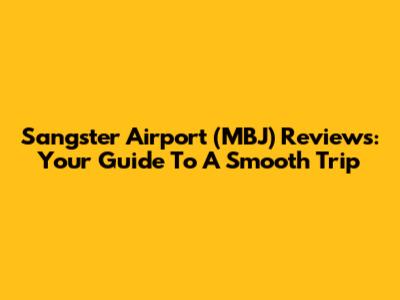 Sangster Airport (MBJ) Reviews: Your Guide To A Smooth Trip