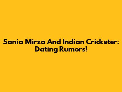 Sania Mirza And Indian Cricketer: Dating Rumors!