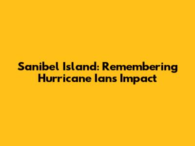 Sanibel Island: Remembering Hurricane Ian's Impact