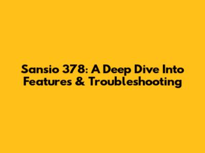 Sansio 378: A Deep Dive Into Features & Troubleshooting