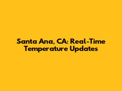 Santa Ana, CA: Real-Time Temperature Updates