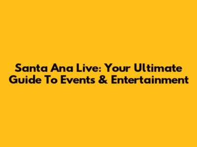 Santa Ana Live: Your Ultimate Guide To Events & Entertainment