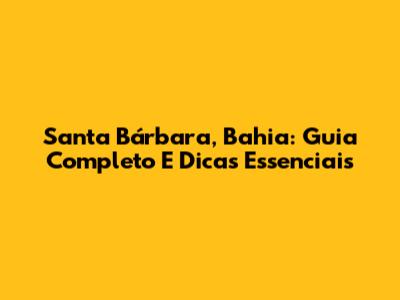 Santa Bárbara, Bahia: Guia Completo E Dicas Essenciais