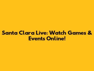 Santa Clara Live: Watch Games & Events Online!