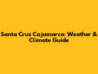 Santa Cruz Cajamarca: Weather & Climate Guide