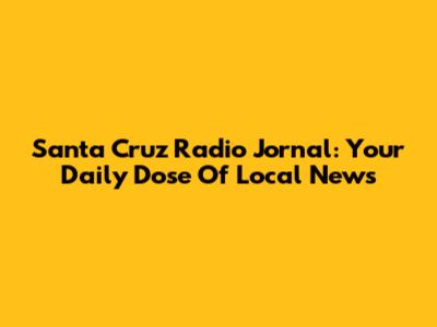 Santa Cruz Radio Jornal: Your Daily Dose Of Local News