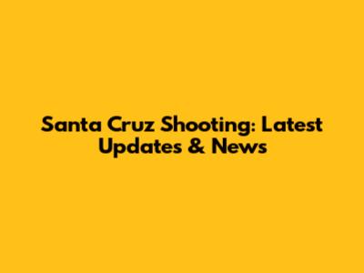 Santa Cruz Shooting: Latest Updates & News