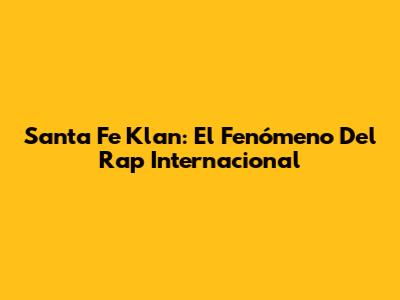 Santa Fe Klan: El Fenómeno Del Rap Internacional