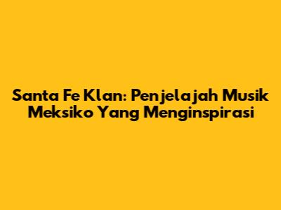 Santa Fe Klan: Penjelajah Musik Meksiko Yang Menginspirasi