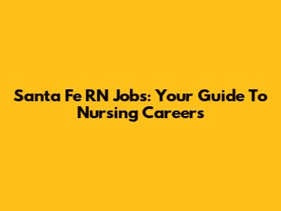 Santa Fe RN Jobs: Your Guide To Nursing Careers