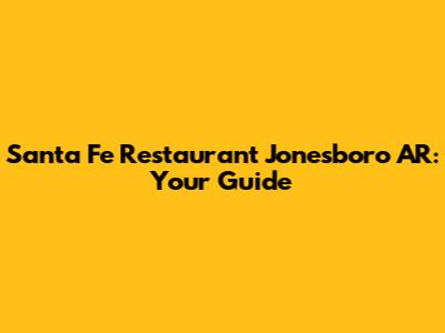 Santa Fe Restaurant Jonesboro AR: Your Guide
