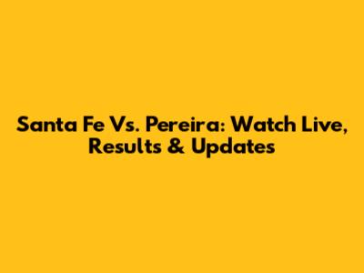 Santa Fe Vs. Pereira: Watch Live, Results & Updates