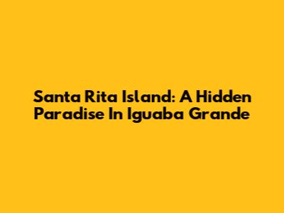 Santa Rita Island: A Hidden Paradise In Iguaba Grande