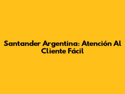 Santander Argentina: Atención Al Cliente Fácil