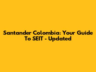 Santander Colombia: Your Guide To SEIT - Updated
