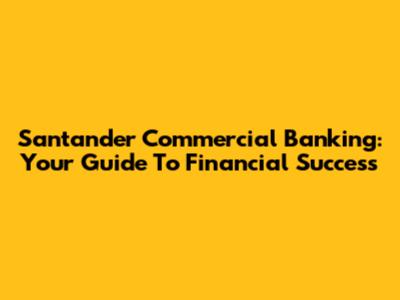 Santander Commercial Banking: Your Guide To Financial Success