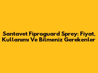 Santavet Fiproguard Sprey: Fiyat, Kullanımı Ve Bilmeniz Gerekenler