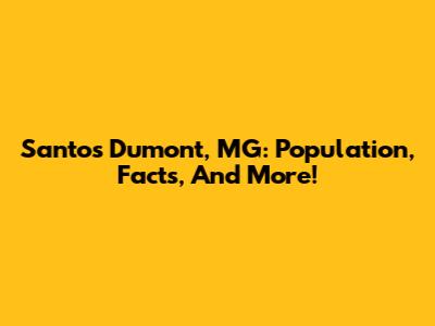 Santos Dumont, MG: Population, Facts, And More!