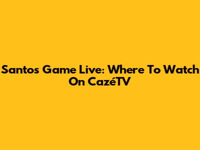 Santos Game Live: Where To Watch On CazéTV