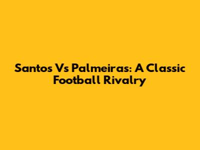 Santos Vs Palmeiras: A Classic Football Rivalry